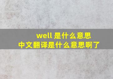 well 是什么意思中文翻译是什么意思啊了